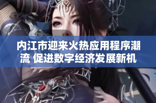内江市迎来火热应用程序潮流 促进数字经济发展新机遇
