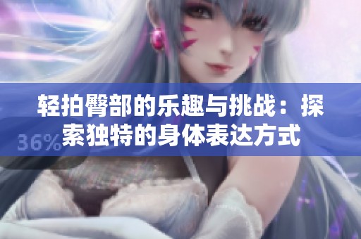 轻拍臀部的乐趣与挑战：探索独特的身体表达方式