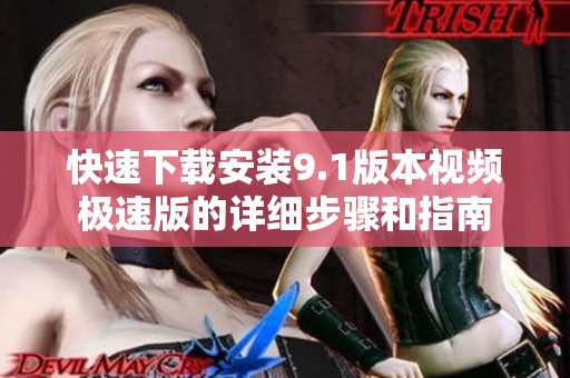 快速下载安装9.1版本视频极速版的详细步骤和指南