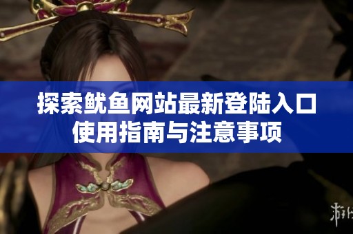 探索鱿鱼网站最新登陆入口使用指南与注意事项