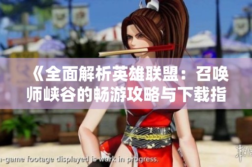 《全面解析英雄联盟：召唤师峡谷的畅游攻略与下载指南》