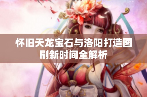 怀旧天龙宝石与洛阳打造图刷新时间全解析