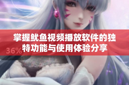 掌握鱿鱼视频播放软件的独特功能与使用体验分享