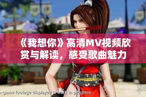 《我想你》高清MV视频欣赏与解读，感受歌曲魅力