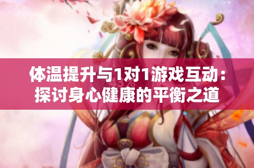 体温提升与1对1游戏互动：探讨身心健康的平衡之道