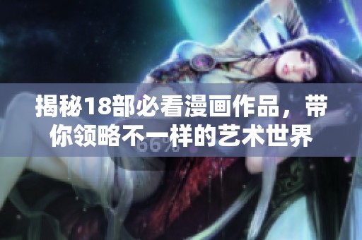 揭秘18部必看漫画作品，带你领略不一样的艺术世界