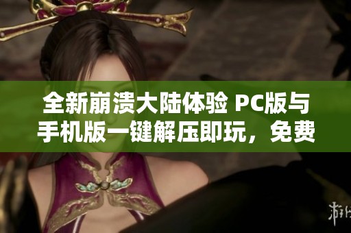 全新崩溃大陆体验 PC版与手机版一键解压即玩，免费获取教程