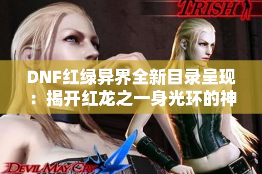 DNF红绿异界全新目录呈现：揭开红龙之一身光环的神秘面纱