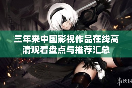 三年来中国影视作品在线高清观看盘点与推荐汇总