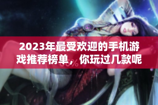 2023年最受欢迎的手机游戏推荐榜单，你玩过几款呢