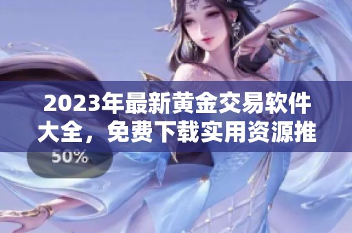 2023年最新黄金交易软件大全，免费下载实用资源推荐