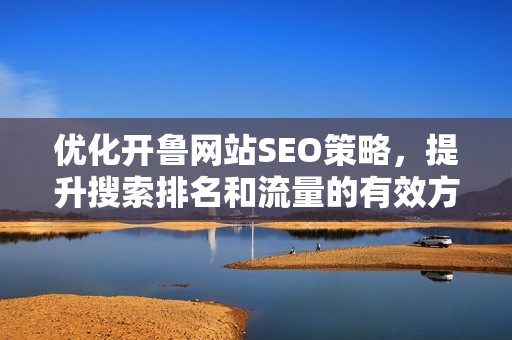 优化开鲁网站SEO策略，提升搜索排名和流量的有效方法