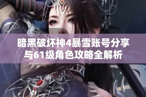 暗黑破坏神4暴雪账号分享与61级角色攻略全解析