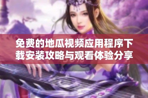 免费的地瓜视频应用程序下载安装攻略与观看体验分享