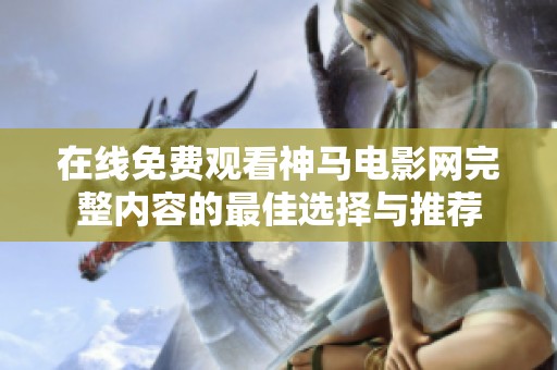 在线免费观看神马电影网完整内容的最佳选择与推荐