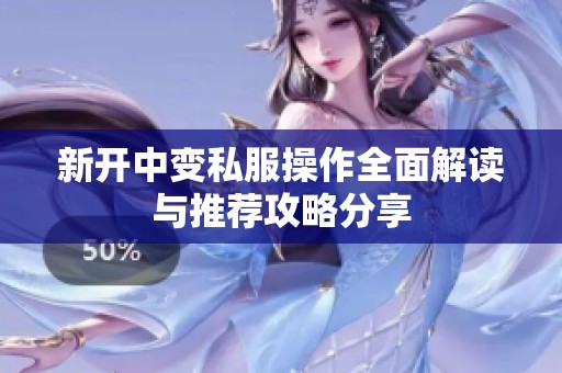 新开中变私服操作全面解读与推荐攻略分享