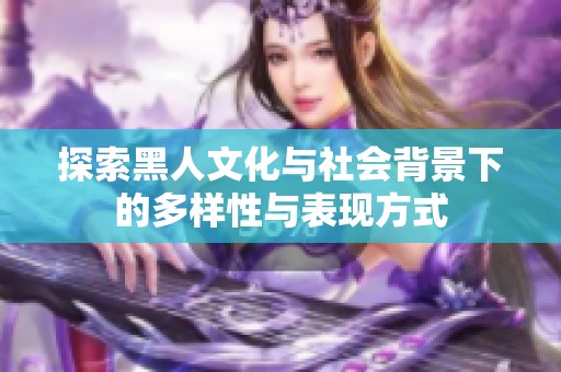 探索黑人文化与社会背景下的多样性与表现方式
