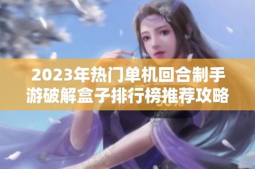 2023年热门单机回合制手游破解盒子排行榜推荐攻略