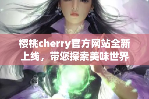 樱桃cherry官方网站全新上线，带您探索美味世界
