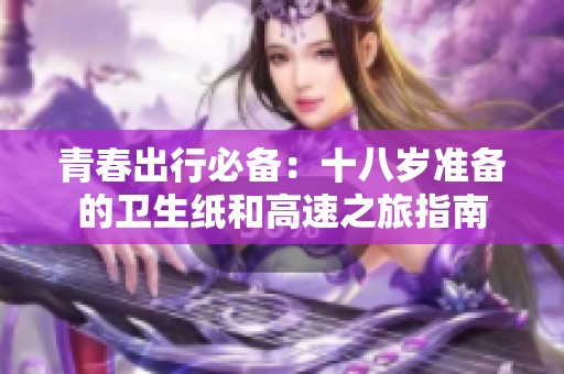 青春出行必备：十八岁准备的卫生纸和高速之旅指南
