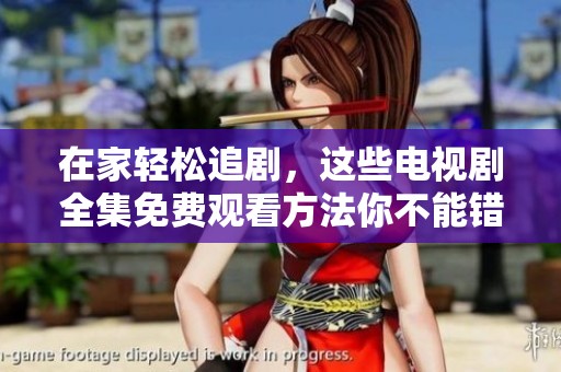 在家轻松追剧，这些电视剧全集免费观看方法你不能错过