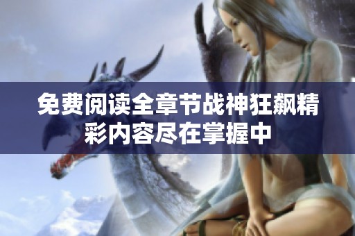 免费阅读全章节战神狂飙精彩内容尽在掌握中