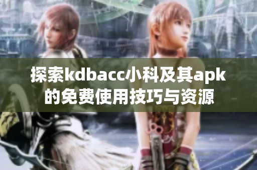 探索kdbacc小科及其apk的免费使用技巧与资源