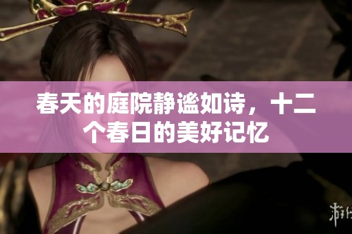 春天的庭院静谧如诗，十二个春日的美好记忆