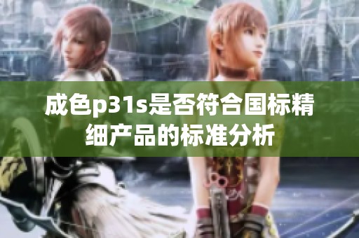 成色p31s是否符合国标精细产品的标准分析