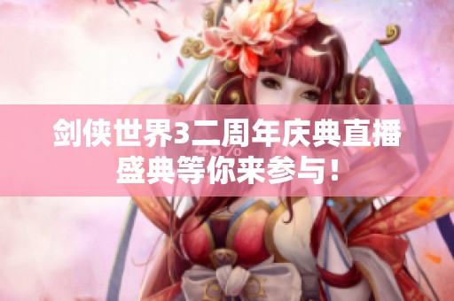 剑侠世界3二周年庆典直播盛典等你来参与！