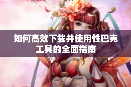 如何高效下载并使用性巴克工具的全面指南