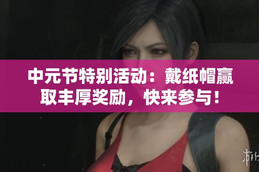 中元节特别活动：戴纸帽赢取丰厚奖励，快来参与！