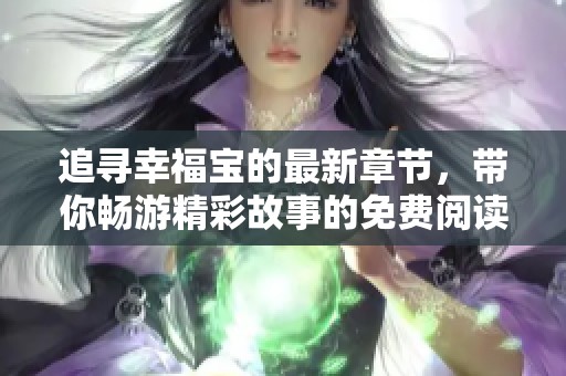 追寻幸福宝的最新章节，带你畅游精彩故事的免费阅读之旅