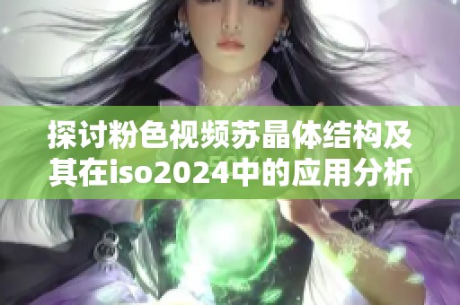 探讨粉色视频苏晶体结构及其在iso2024中的应用分析