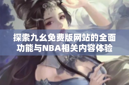 探索九幺免费版网站的全面功能与NBA相关内容体验