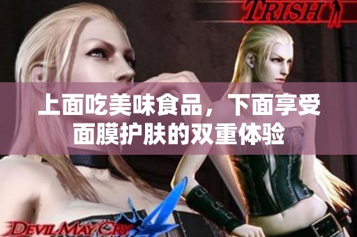 上面吃美味食品，下面享受面膜护肤的双重体验