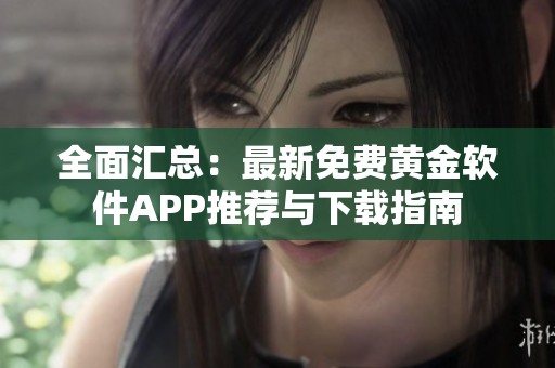 全面汇总：最新免费黄金软件APP推荐与下载指南
