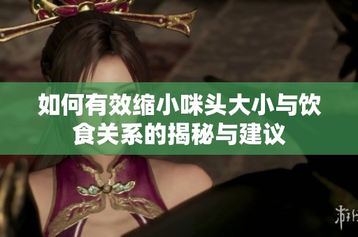 如何有效缩小咪头大小与饮食关系的揭秘与建议