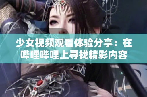 少女视频观看体验分享：在哔哩哔哩上寻找精彩内容