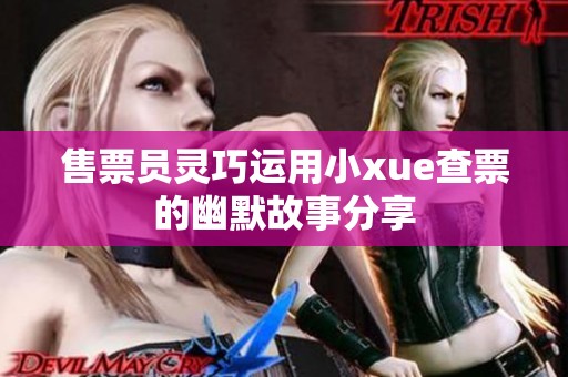 售票员灵巧运用小xue查票的幽默故事分享