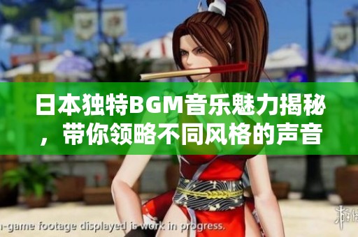 日本独特BGM音乐魅力揭秘，带你领略不同风格的声音世界