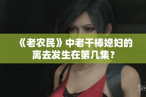 《老农民》中老干棒媳妇的离去发生在第几集？