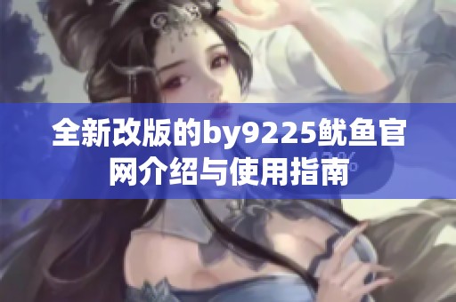 全新改版的by9225鱿鱼官网介绍与使用指南