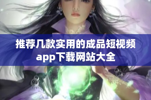 推荐几款实用的成品短视频app下载网站大全