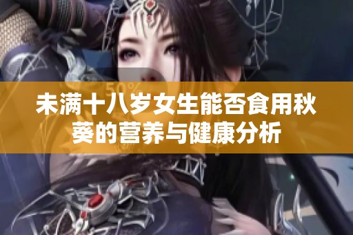 未满十八岁女生能否食用秋葵的营养与健康分析