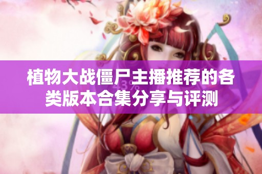 植物大战僵尸主播推荐的各类版本合集分享与评测