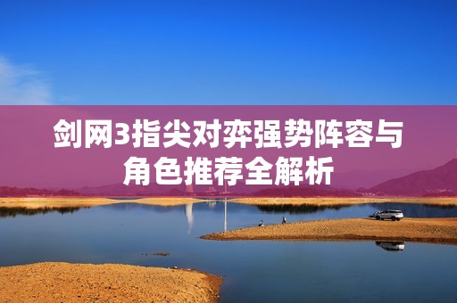 剑网3指尖对弈强势阵容与角色推荐全解析