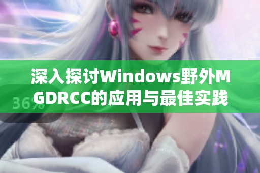 深入探讨Windows野外MGDRCC的应用与最佳实践分析