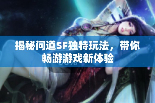 揭秘问道SF独特玩法，带你畅游游戏新体验