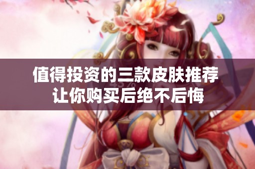 值得投资的三款皮肤推荐 让你购买后绝不后悔